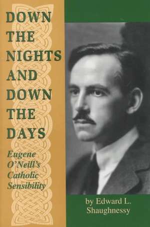 Down the Nights and Down the Days – Eugene O`Neill`s Catholic Sensibility de Edward L. Shaughnessy