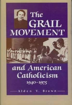 Grail Movement and American Catholicism, 1940-1975 de Alden V. Brown