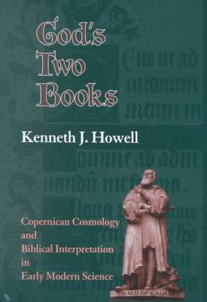 God`s Two Books – Copernican Cosmology and Biblical Interpretation in Early Modern Science de Kenneth J. Howell