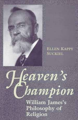 Heaven`s Champion – William James`s Philosophy of Religion de Ellen Kappy Suckiel