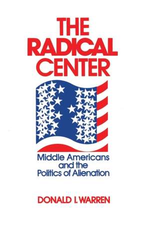 The Radical Center – Middle Americans and the Politics of Alienation de Donald Warren