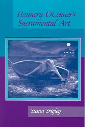 Flannery O`Connor`s Sacramental Art de Susan Srigley