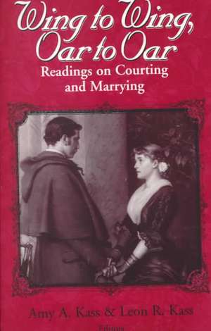 Wing to Wing, Oar to Oar – Readings on Courting and Marrying de Amy A. Kass