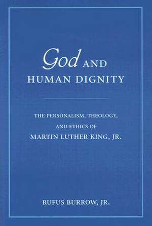 God and Human Dignity – The Personalism, Theology, and Ethics of Martin Luther King, Jr. de Rufus Burrow Jr.