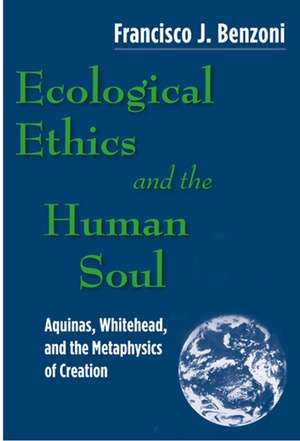 Ecological Ethics and the Human Soul – Aquinas, Whitehead, and the Metaphysics of Value de Francisco J. Benzoni