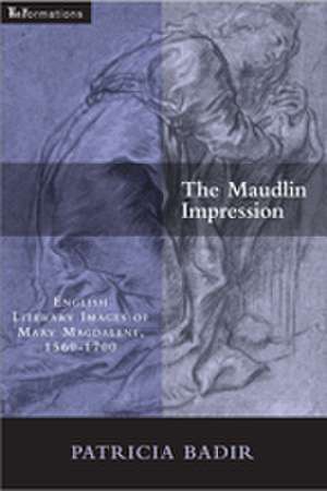 The Maudlin Impression – English Literary Images of Mary Magdalene, 1550–1700 de Patricia Badir