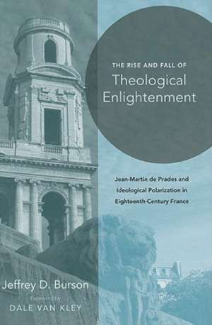 Rise and Fall of Theological Enlightenment – Jean–Martin de Prades and Ideological Polarization in Eighteenth–Century France de Jeffrey D. Burson