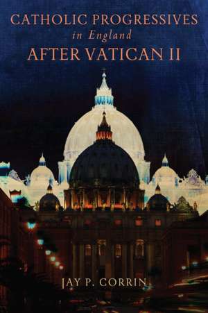 Catholic Progressives in England after Vatican II de Jay P. Corrin