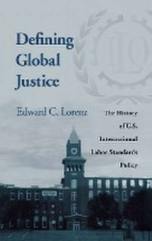 Defining Global Justice – The History of U.S. International Labor Standards Policy de Edward C. Lorenz