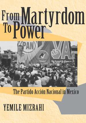 From Martyrdom to Power – The Partido Acción Nacional in Mexico de Yemile Mizrahi