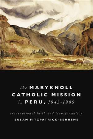 Maryknoll Catholic Mission in Peru, 1943–1989 – Transnational Faith and Transformations de Susan Fitzpatrick–beh