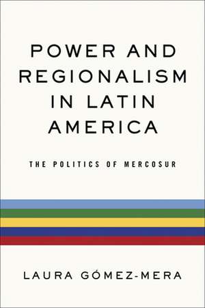 Power and Regionalism in Latin America – The Politics of MERCOSUR de Laura Gómez–mera