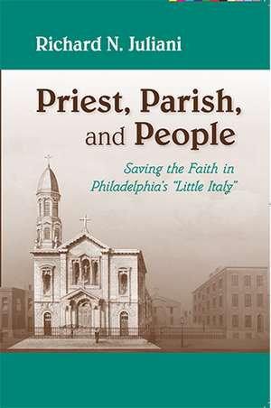 Priest, Parish, and People – Saving the Faith in Philadelphia`s "Little Italy" de Richard N. Juliani