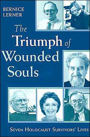 The Triumph of Wounded Souls – Seven Holocaust Survivors` Lives de Bernice Lerner