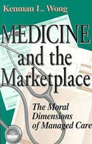 Medicine and the Marketplace – The Moral Dimensions of Managed Care de Kenman L. Wong