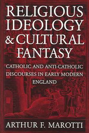 Religious Ideology and Cultural Fantasy – Catholic and Anti–Catholic Discourses in Early Modern England de Arthur F. Marotti