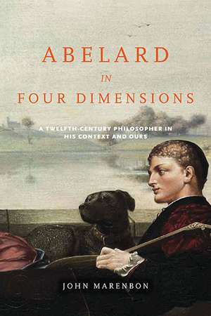 Abelard in Four Dimensions – A Twelfth–Century Philosopher in His Context and Ours de John Marenbon