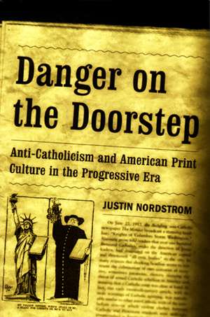 Danger on the Doorstep – Anti–Catholicism and American Print Culture in the Progressive Era de Justin Nordstrom