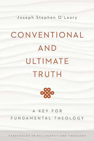 Conventional and Ultimate Truth – A Key for Fundamental Theology de Joseph Stephen O`leary