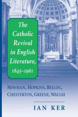 The Catholic Revival in English Literature, 1845 – Newman, Hopkins, Belloc, Chesterton, Greene, Waugh de Ian Ker