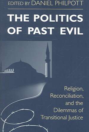 Politics of Past Evil, The – Religion, Reconciliation, and the Dilemmas of Transitional Justice de Daniel Philpott