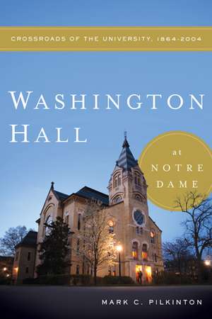 Washington Hall at Notre Dame – Crossroads of the University, 1864–2004 de Mark C. Pilkinton