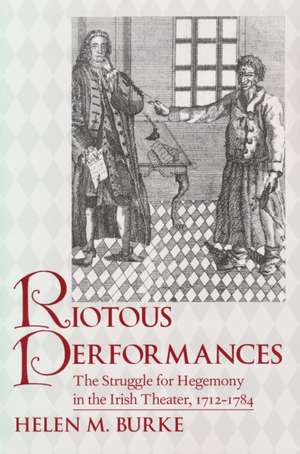 Riotous Performances – The Struggle for Hegemony in the Irish Theater, 1712–1785 de Helen Burke