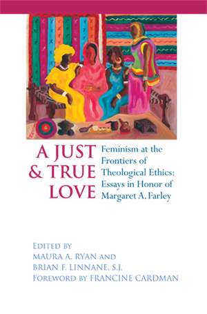 Just and True Love – Feminism at the Frontiers of Theological Ethics: Essays in Honor of Margaret Farley de Maura A. Ryan