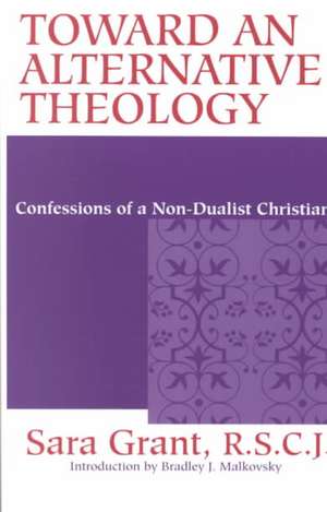 Toward an Alternative Theology – Confessions of a Non–Dualist Christian de Sara Grant