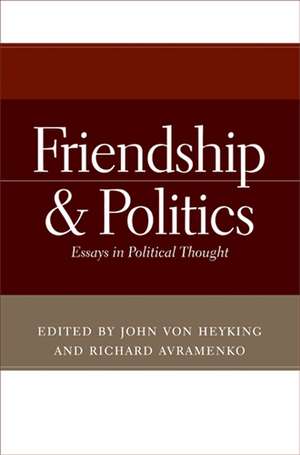 Friendship and Politics – Essays in Political Thought de John Von Heyking