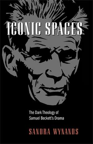 Iconic Spaces – The Dark Theology of Samuel Beckett`s Drama de Sandra Wynands