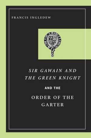 Sir Gawain and the Green Knight and the Order of the Garter de Francis Ingledew