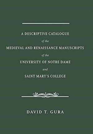 A Descriptive Catalogue of the Medieval and Renaissance Manuscripts of the University of Notre Dame and Saint Mary`s College de David T. Gura