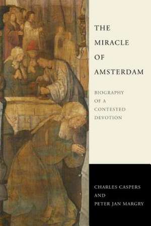 The Miracle of Amsterdam – Biography of a Contested Devotion de Charles Caspers