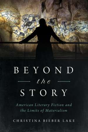 Beyond the Story – American Literary Fiction and the Limits of Materialism de Christina Bieber Lake