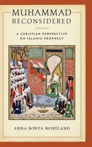 Muhammad Reconsidered – A Christian Perspective on Islamic Prophecy de Anna Bonta Moreland