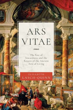 Ars Vitae – The Fate of Inwardness and the Return of the Ancient Arts of Living de Elisabeth Lasch–quinn