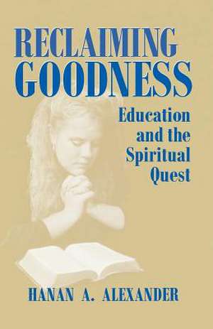 Reclaiming Goodness – Education and the Spiritual Quest de Hanan A. Alexander