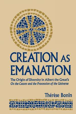 Creation as Emanation – The Origin of Diversity in Albert the Great`s On the Causes and the Procession of the Universe de Therese Bonin