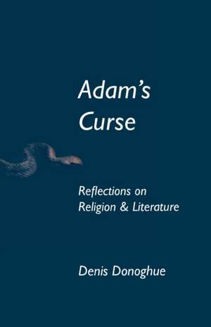 Adam`s Curse – Reflections on Religion and Literature de Denis Donoghue