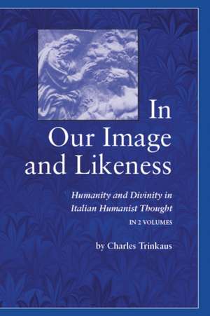 In Our Image and Likeness – Humanity and Divinity in Italian Humanist Thought de Charles Trinkaus