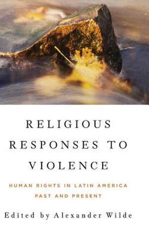 Religious Responses to Violence – Human Rights in Latin America Past and Present de Alexander Wilde