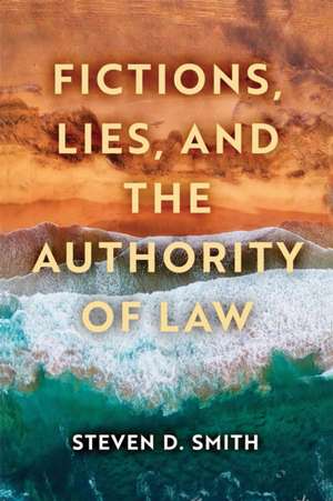 Fictions, Lies, and the Authority of Law de Steven D. Smith