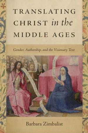 Translating Christ in the Middle Ages – Gender, Authorship, and the Visionary Text de Barbara Zimbalist