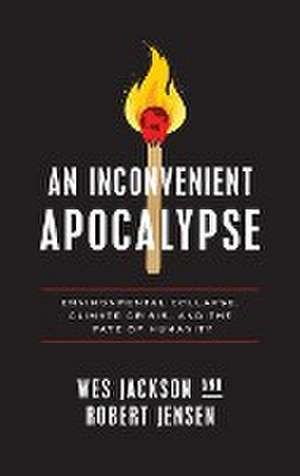 An Inconvenient Apocalypse – Environmental Collapse, Climate Crisis, and the Fate of Humanity de Wes Jackson