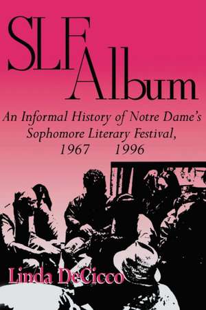 SLF Album – An Informal History of Notre Dame`s Sophomore Literary Festival 1967–1996 de Linda Decicco