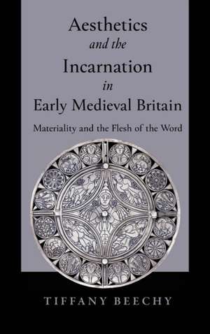 Aesthetics and the Incarnation in Early Medieval – Materiality and the Flesh of the Word de Tiffany Beechy