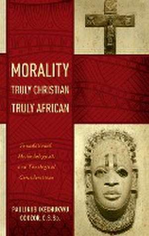 Morality Truly Christian, Truly African – Foundational, Methodological, and Theological Considerations de Paulinus Ikechu Odozor C.s.sp.