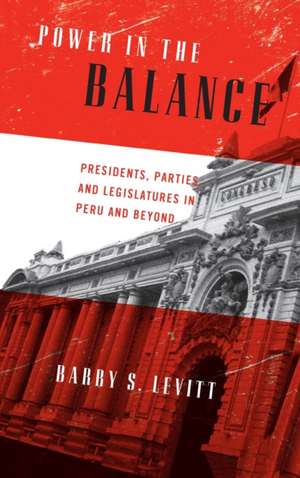 Power in the Balance – Presidents, Parties, and Legislatures in Peru and Beyond de Barry S. Levitt