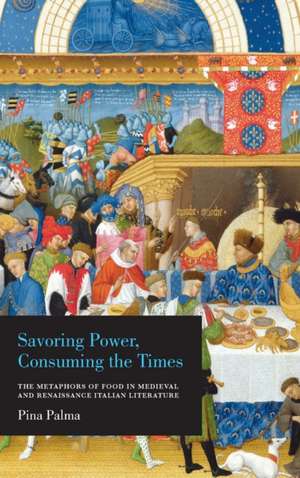 Savoring Power, Consuming the Times – The Metaphors of Food in Medieval and Renaissance Italian Literature de Pina Palma